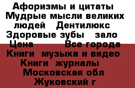 Афоризмы и цитаты. Мудрые мысли великих людей  «Дентилюкс». Здоровые зубы — зало › Цена ­ 293 - Все города Книги, музыка и видео » Книги, журналы   . Московская обл.,Жуковский г.